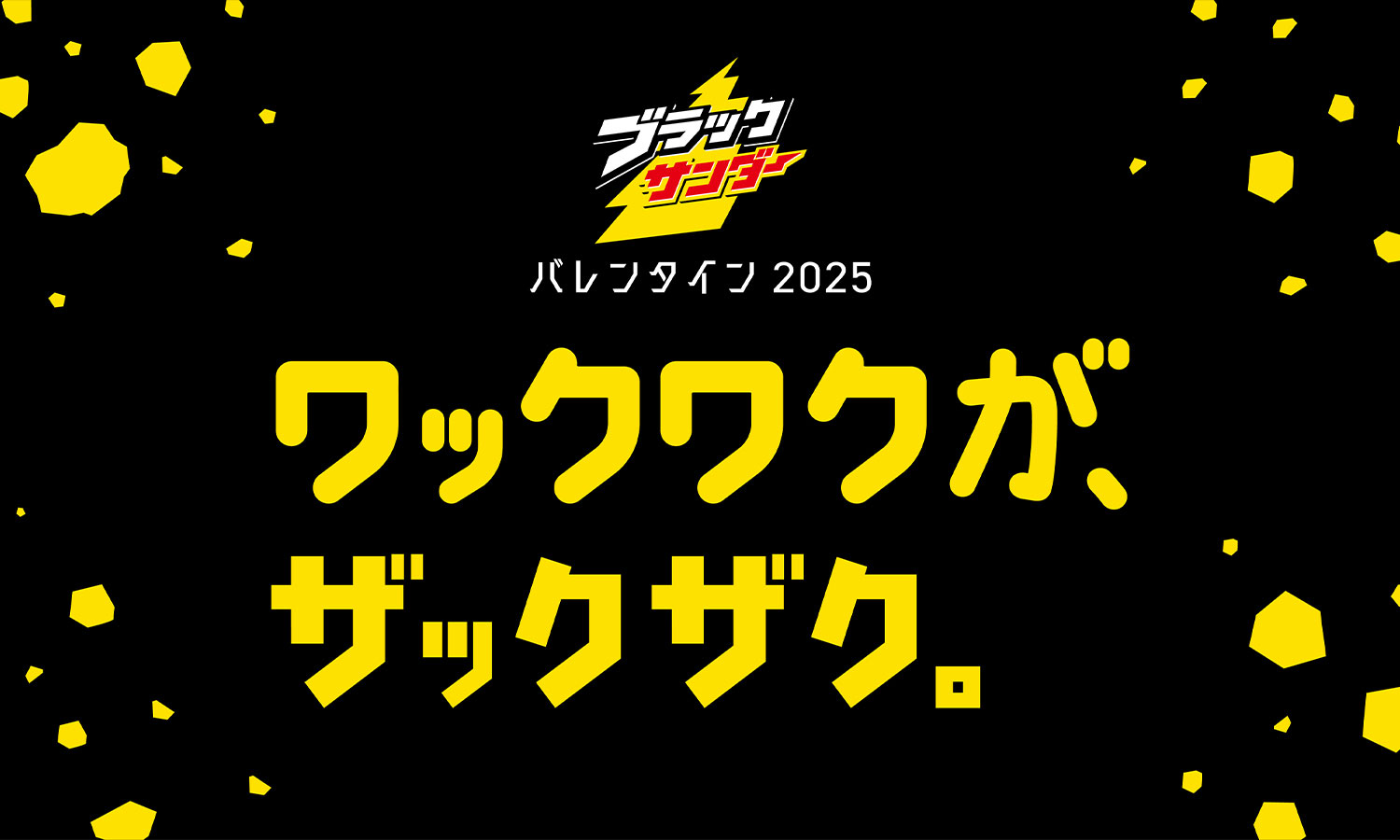 ブラックサンダーバレンタイン2025<br/>「ワックワクが、ザックザク。」