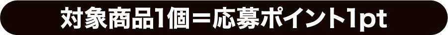 対象商品1個=応募ポイント1pt