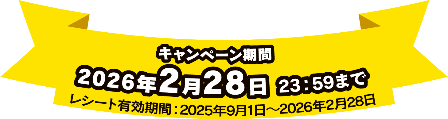 キャンペーン期間 2026年2月28日23:59まで レシート有効期間 2025年9月1日～2026年2月28日