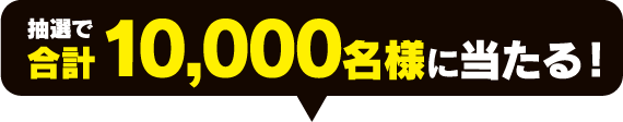 抽選で合計10,000名様に当たる！