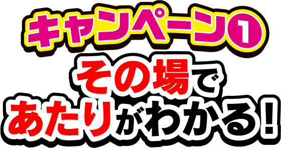 キャンペーン１ その場であたりがわかる！